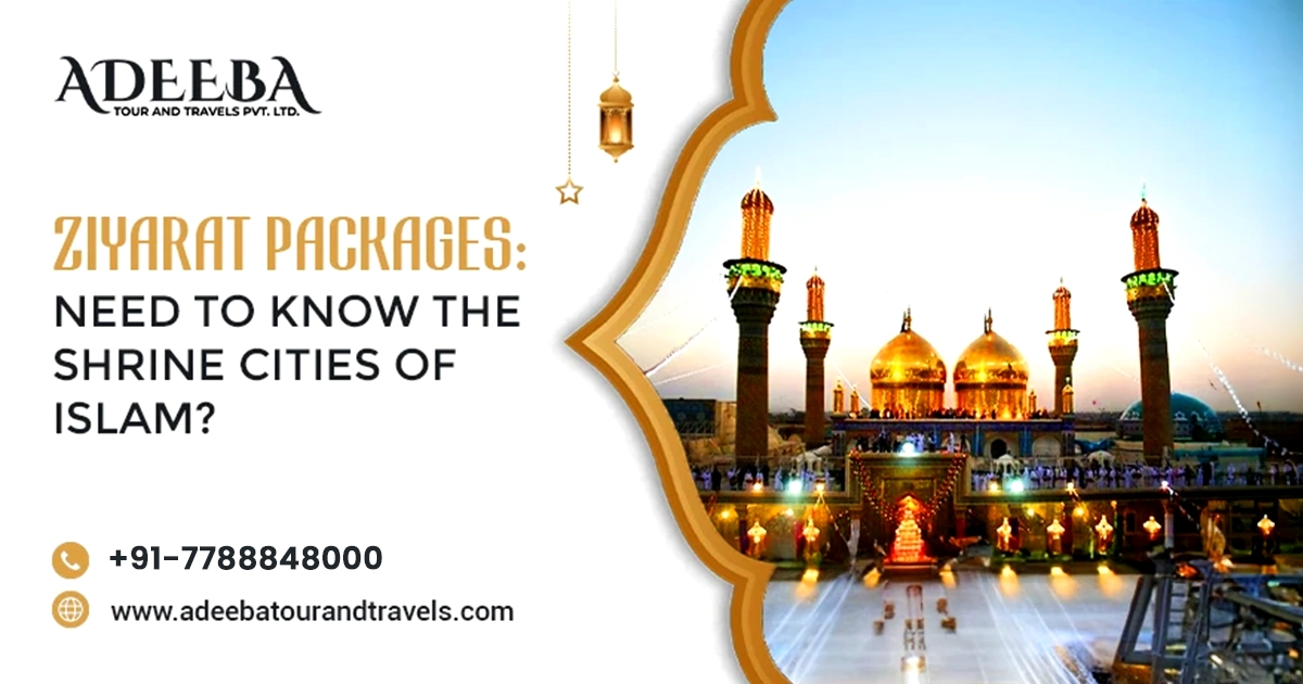Ziyarat Packages Need To Know The Shrine Cities Of Islam